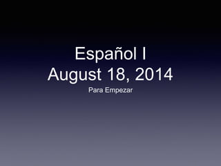 Español I
August 18, 2014
Para Empezar
 