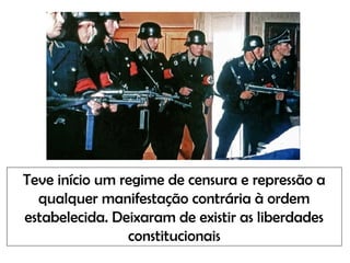 Teve início um regime de censura e repressão a
qualquer manifestação contrária à ordem
estabelecida. Deixaram de existir as liberdades
constitucionais
 