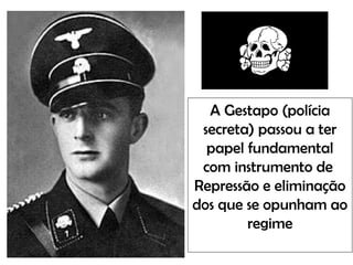 A Gestapo (polícia
secreta) passou a ter
papel fundamental
com instrumento de
Repressão e eliminação
dos que se opunham ao
regime
 