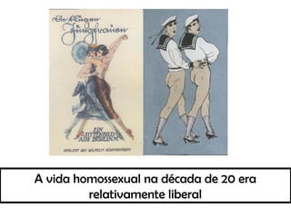 A vida homossexual na década de 20 era
relativamente liberal
 