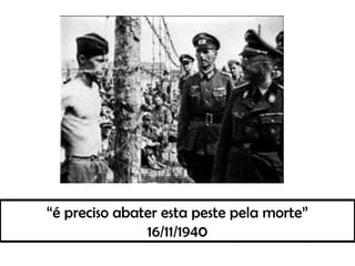 “é preciso abater esta peste pela morte”
16/11/1940
 