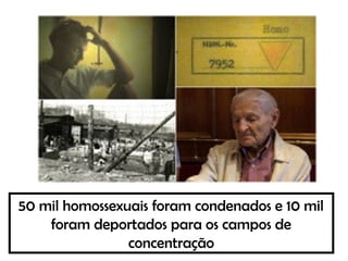 50 mil homossexuais foram condenados e 10 mil
foram deportados para os campos de
concentração
 