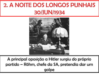 A principal oposição a Hitler surgiu do próprio
partido – Röhm, chefe da SA, pretendia dar um
golpe
 