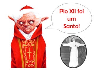 Pio XII foi
um
Santo!
 