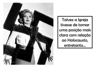 Talvez a Igreja
tivesse de tomar
uma posição mais
clara com relação
ao Holocausto,
entretanto...
 