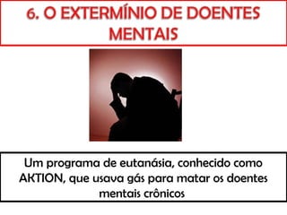 Um programa de eutanásia, conhecido como
AKTION, que usava gás para matar os doentes
mentais crônicos
 