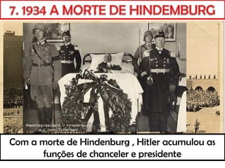Com a morte de Hindenburg , Hitler acumulou as
funções de chanceler e presidente
 