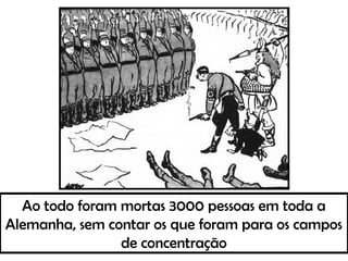 Ao todo foram mortas 3000 pessoas em toda a
Alemanha, sem contar os que foram para os campos
de concentração
 