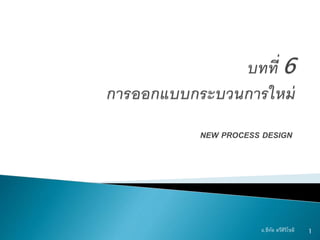NEW PROCESS DESIGN
1อ.ธีทัต ตรีศิริโชติ
 