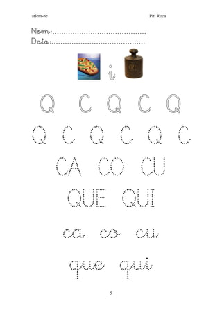 arlem-ne Piti Roca 
5 
Nom:…………………………………… 
Data:…………………………………… 
i 
Q C Q C Q Q C Q C Q C CA CO CU QUE QUI 
ca co cu 
que qui  