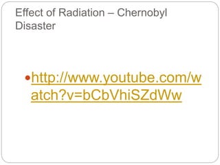 Effect of Radiation – Chernobyl
Disaster
http://www.youtube.com/w
atch?v=bCbVhiSZdWw
 