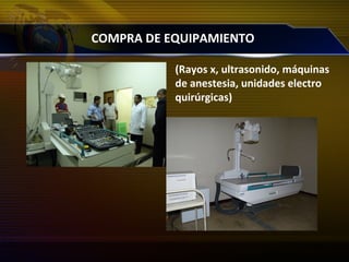 COMPRA DE EQUIPAMIENTO
(Rayos x, ultrasonido, máquinas
de anestesia, unidades electro
quirúrgicas)
 