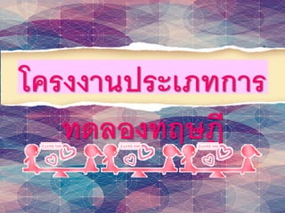 โครงงานประเภทการ
ทดลองทฤษฎี
 