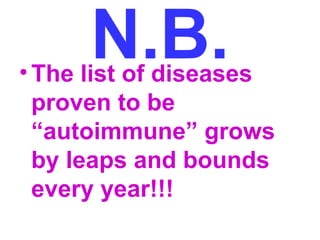 N.B. •The list of diseases 
proven to be 
“autoimmune” grows 
by leaps and bounds 
every year!!! 
 