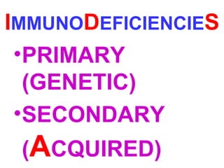 IMMUNODEFICIENCIES 
•PRIMARY 
(GENETIC) 
•SECONDARY 
(ACQUIRED) 
 