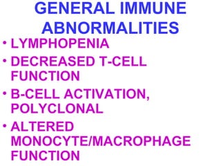 GENERAL IMMUNE 
ABNORMALITIES 
• LYMPHOPENIA 
• DECREASED T-CELL 
FUNCTION 
• B-CELL ACTIVATION, 
POLYCLONAL 
• ALTERED 
MONOCYTE/MACROPHAGE 
FUNCTION 
 