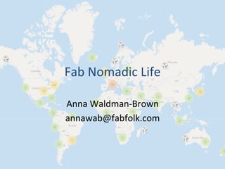 Fab	
  Nomadic	
  Life	
  
Anna	
  Waldman-­‐Brown	
  
annawab@fabfolk.com	
  
 