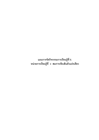 แผนการจัดกิจกรรมการเรียนรู้ที่ 6. 
หน่วยการเรียนรู้ที่ 4 สมการเชิงเส้นตัวแปรเดียว 
 