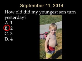 How old did my youngest son turn 
yesterday? 
A. 1 
B. 2 
C. 3 
D. 4 
 