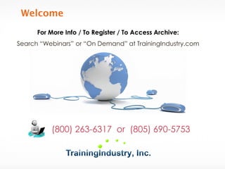 For More Info / To Register / To Access Archive: 
Search “Webinars” or “On Demand” at TrainingIndustry.com 
(800) 263-6317 or (805) 690-5753  