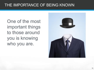 34 
One of the most important things to those around you is knowing who you are. 
THE IMPORTANCE OF BEING KNOWN  