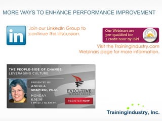 Join our LinkedIn Group to continue this discussion. 
MORE WAYS TO ENHANCE PERFORMANCE IMPROVEMENT 
Visit the TrainingIndustry.com Webinars page for more information.  