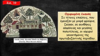 Οχυρωμένη έπαυλη 
Σε τέτοιες επαύλεις, που έμοιαζαν με μικρά φρούρια, ζούσαν, σε συνθήκες ασφάλειας και μεγάλης πολυτέλειας, οι ισχυροί γαιοκτήμονες της πρωτοβυζαντινής περιόδου . 
Σελ. 10  