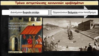 Διανέμουν δωρεάν σιτάρι. 
Οργανώνουν θεάματαστον Ιππόδρομο. Τρόποι αντιμετώπισης κοινωνικών προβλημάτων  