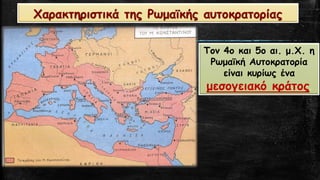 Χαρακτηριστικά της Ρωμαϊκής αυτοκρατορίας 
Τον 4ο και 5ο αι. μ.Χ. η Ρωμαϊκή Αυτοκρατορία είναι κυρίως ένα 
μεσογειακό κράτος.  
