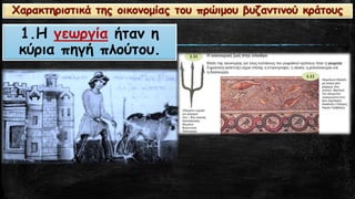 1.Η γεωργίαήταν η κύρια πηγή πλούτου. Χαρακτηριστικά της οικονομίας του πρώιμου βυζαντινού κράτους  