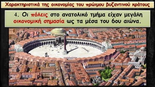 4. Οι πόλειςστο ανατολικό τμήμα είχαν μεγάλη οικονομική σημασία ως τα μέσα του 6ου αιώνα. Χαρακτηριστικά της οικονομίας του πρώιμου βυζαντινού κράτους  