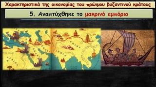 5. Αναπτύχθηκε το μακρινό εμπόριοΧαρακτηριστικά της οικονομίας του πρώιμου βυζαντινού κράτους  