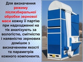 Для визначення 
режиму 
післязбиральної 
обробки зернової 
маси кожну її партію 
при надходженні на 
тік аналізують за 
вологістю, смітністю 
і наявністю зернових 
домішок з 
визначенням якості 
та параметрів 
кожного компонента. 
 
