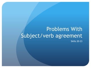 Problems With 
Subject/verb agreement 
Skills 20-23 
 