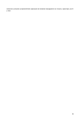 помогою сучасних астрономічних приладів ми можемо мандрувати не тільки у просторі, але й 
у часі. 
9 
 