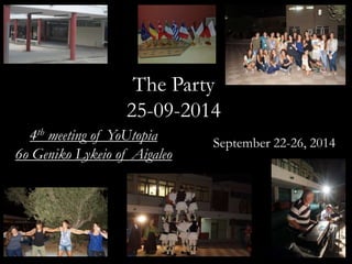The Party 
25-09-2014 
September 22-26, 2014 
4th meeting of YoUtopia 
6o Geniko Lykeio of Aigaleo 
 