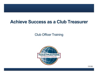 Achieve Success as a Club Treasurer 
Club Officer Training 
1313G 
 