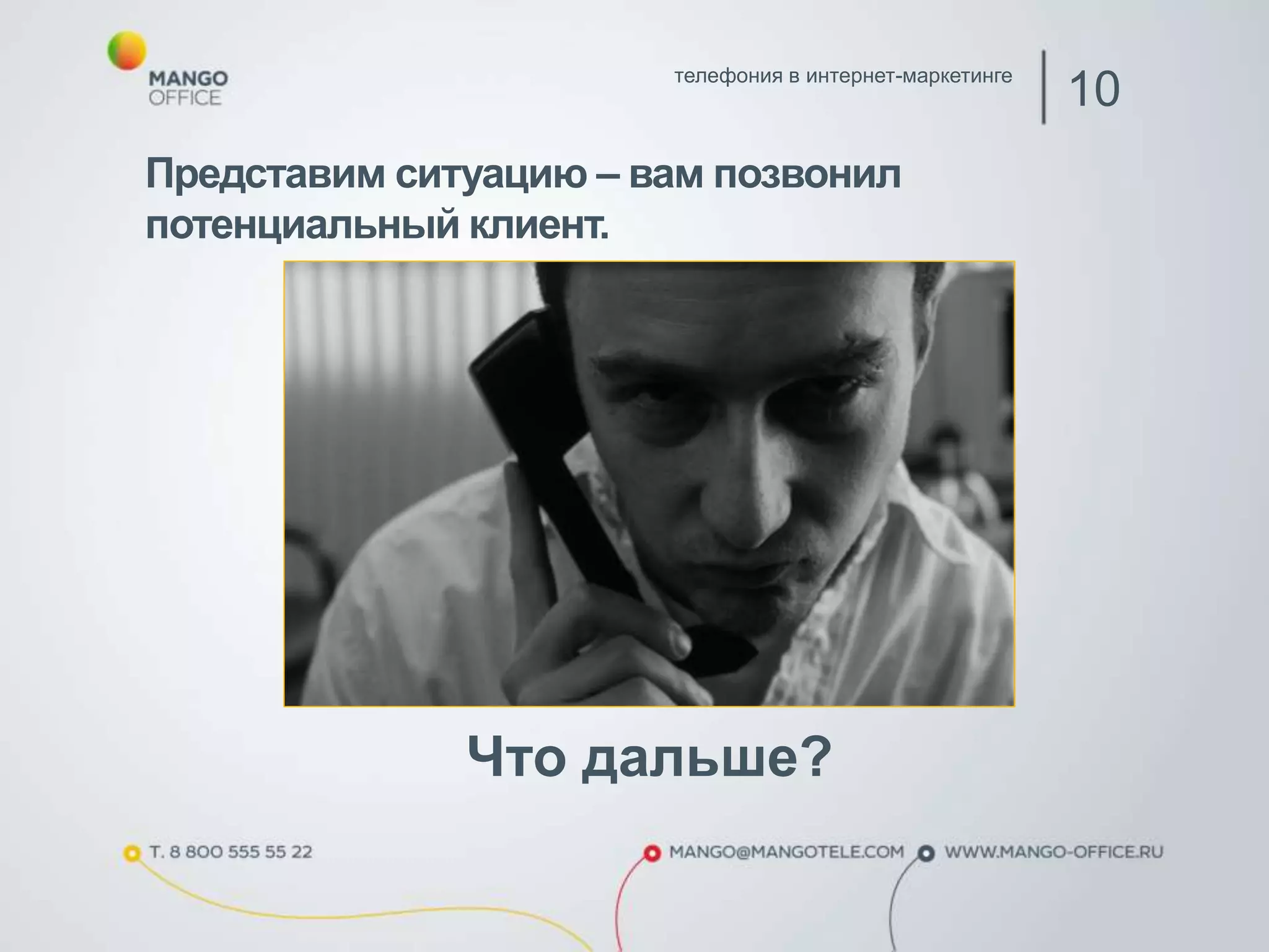 телефония в интернет-маркетинге 10 
Представим ситуацию – вам позвонил 
потенциальный клиент. 
Что дальше? 
 