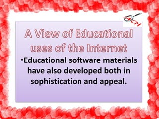 •Educational software materials 
have also developed both in 
sophistication and appeal. 
 
