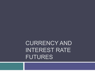 CURRENCY AND 
INTEREST RATE 
FUTURES 
 