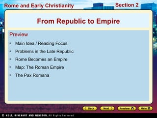 Rome and Early Christianity Section 2 
From Republic to Empire 
Preview 
• Main Idea / Reading Focus 
• Problems in the Late Republic 
• Rome Becomes an Empire 
• Map: The Roman Empire 
• The Pax Romana 
 