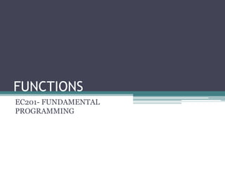 FUNCTIONS 
EC201- FUNDAMENTAL 
PROGRAMMING 
 