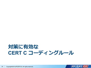 対策に有効な 
CERT C コーディングルール 
Copyright©2014JPCERT/CC All rights reserved. 
34 
 