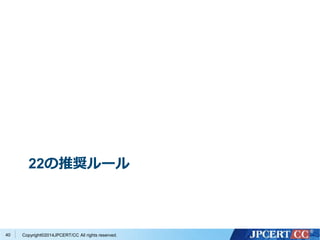 22の推奨ルール 
Copyright©2014JPCERT/CC All rights reserved. 
40 
 
