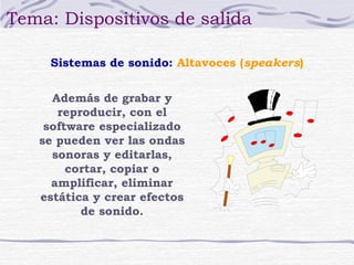 Tema: Dispositivos de salida 
Sistemas de sonido: Altavoces (speakers) 
Además de grabar y 
reproducir, con el 
software especializado 
se pueden ver las ondas 
sonoras y editarlas, 
cortar, copiar o 
amplificar, eliminar 
estática y crear efectos 
de sonido. 
