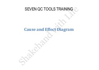 SEVEN QC TOOLS TRAINING 
Cause and Effect Diagram  