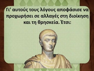 Γι’ αυτούς τους λόγους αποφάσισε να 
προχωρήσει σε αλλαγές στη διοίκηση 
και τη θρησκεία. Έτσι: 
 