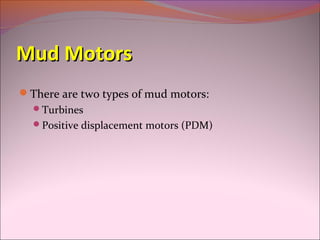 MMuudd MMoottoorrss 
There are two types of mud motors: 
Turbines 
Positive displacement motors (PDM) 
 