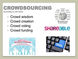 CROWDSOURCING 
According to Jeff Howe 
• Crowd wisdom 
• Crowd creation 
• Crowd voting 
• Crowd funding 
 