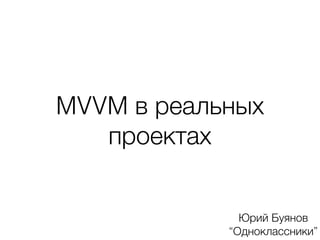 MVVM в реальных 
проектах 
Юрий Буянов 
“Одноклассники” 
 